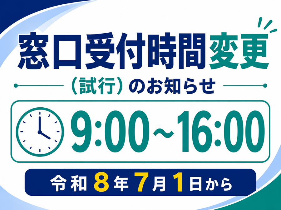 窓口受付時間変更(試行)のお知らせ 午前9時から午後4時まで